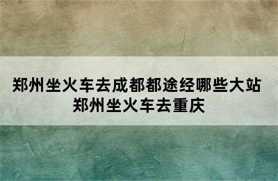 郑州坐火车去成都都途经哪些大站 郑州坐火车去重庆